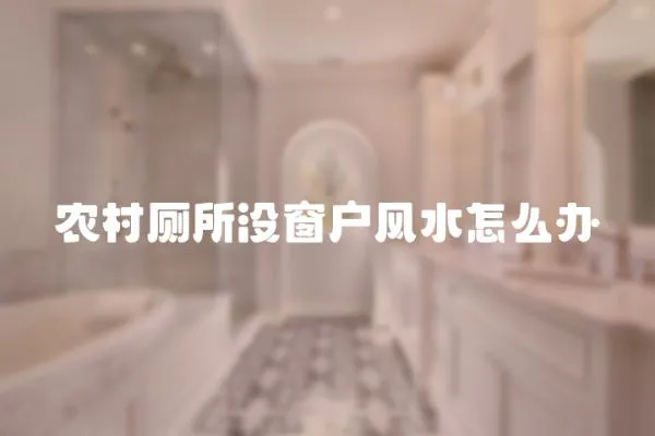 農村廁所沒窗戶風水怎么辦