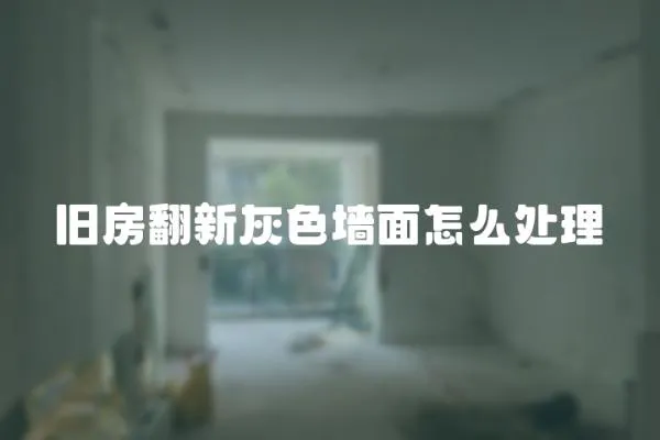 舊房翻新灰色墻面怎么處理