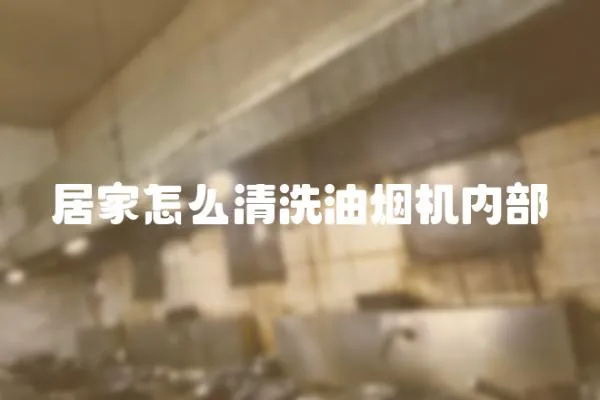 居家怎么清洗油煙機內部