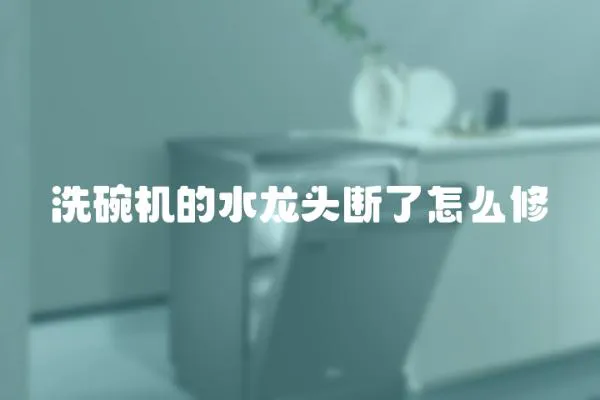 洗碗機(jī)的水龍頭斷了怎么修
