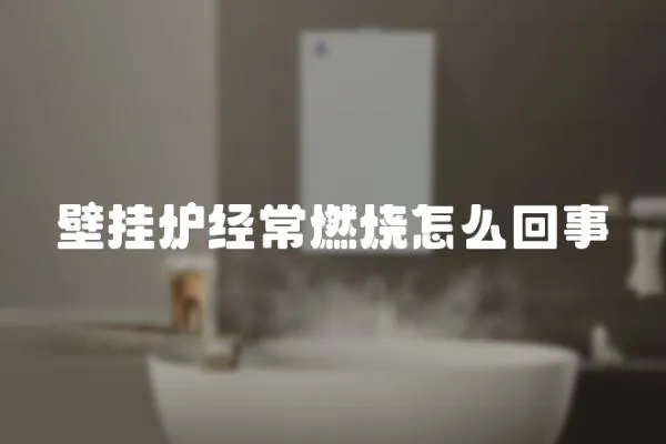 壁掛爐經常燃燒怎么回事