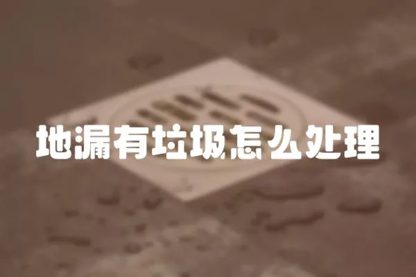 地漏有垃圾怎么處理