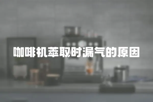 咖啡機萃取時漏氣的原因