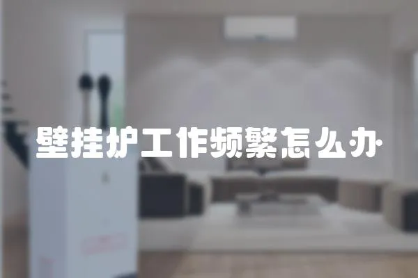 壁掛爐工作頻繁怎么辦