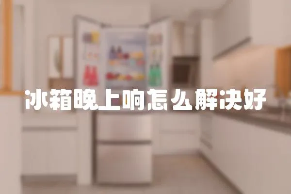 冰箱晚上響怎么解決好