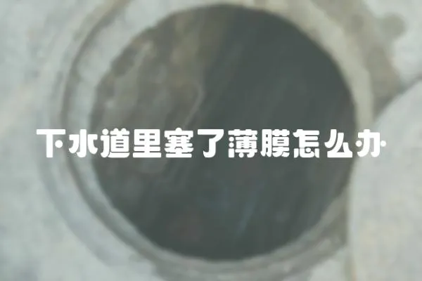 下水道里塞了薄膜怎么辦