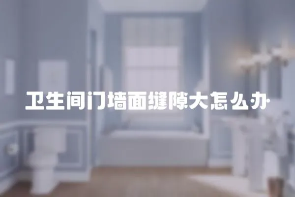 衛生間門墻面縫隙大怎么辦