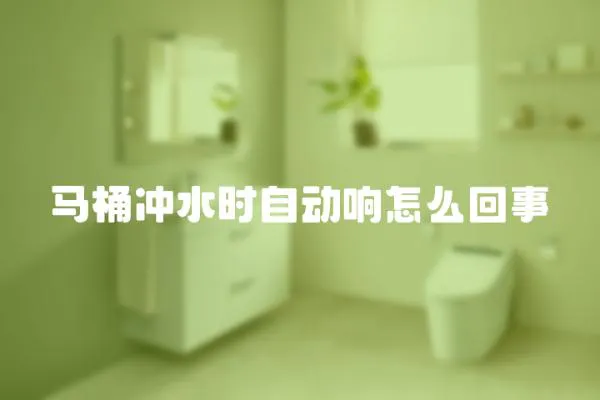 馬桶沖水時自動響怎么回事