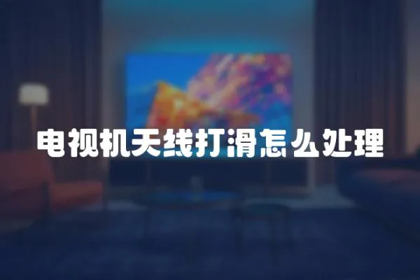 電視機天線打滑怎么處理