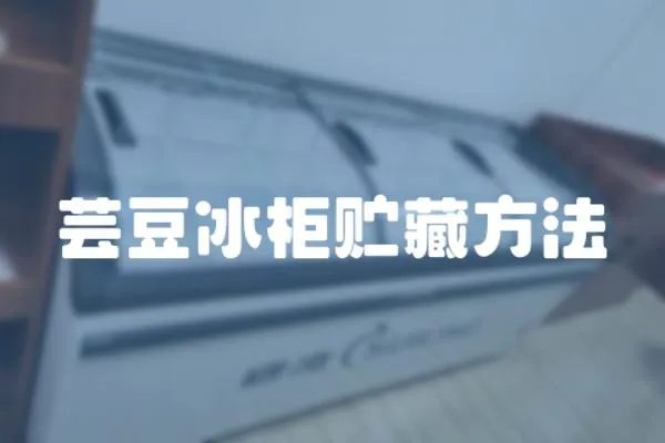 蕓豆冰柜貯藏方法