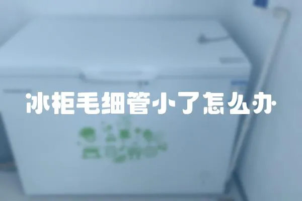 冰柜毛細管小了怎么辦
