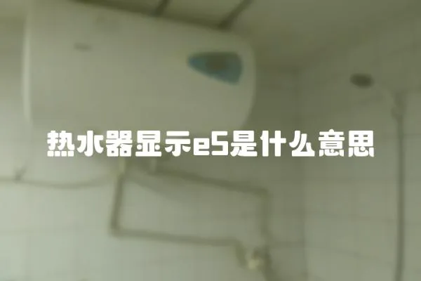 熱水器顯示e5是什么意思