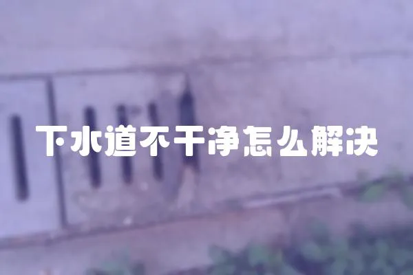 下水道不干凈怎么解決