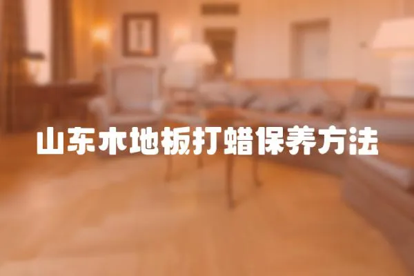 山東木地板打蠟保養方法