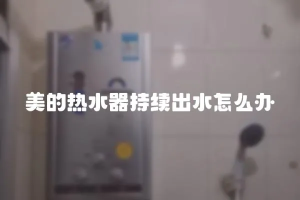 美的熱水器持續出水怎么辦