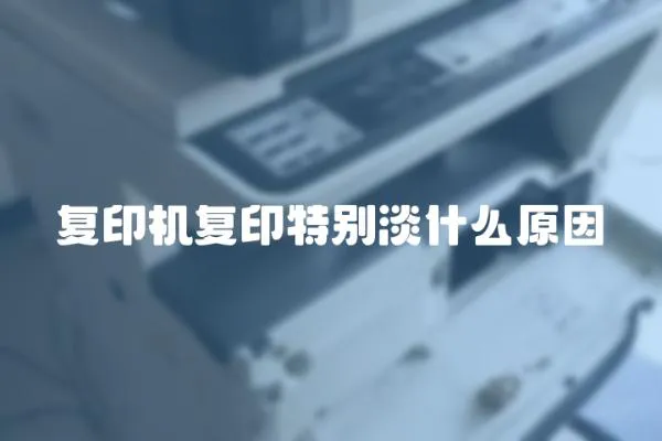 復(fù)印機(jī)復(fù)印特別淡什么原因