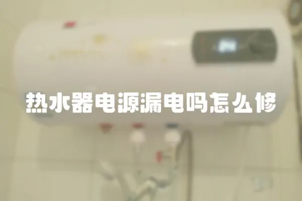熱水器電源漏電嗎怎么修