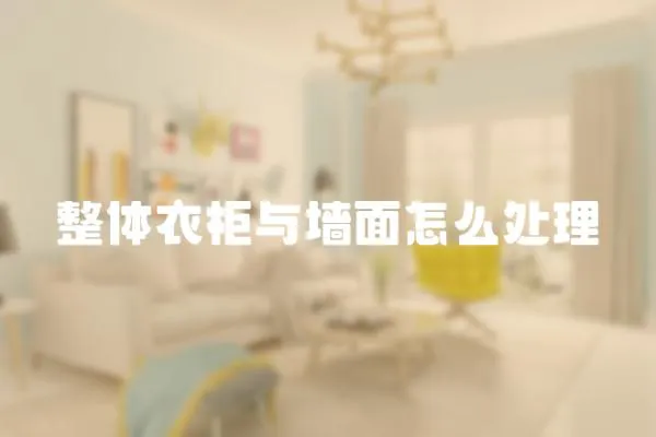 整體衣柜與墻面怎么處理