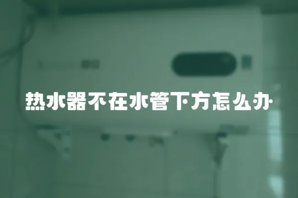 熱水器不在水管下方怎么辦