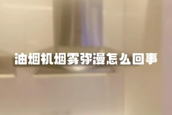 油烟机烟雾弥漫怎么回事