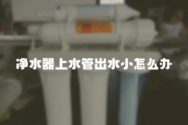 凈水器上水管出水小怎么辦