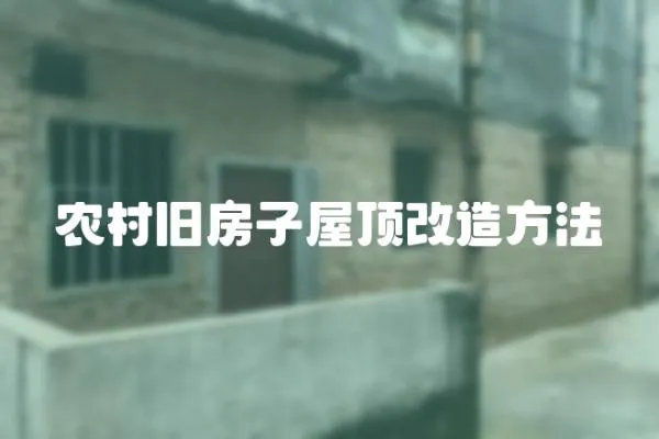 農(nóng)村舊房子屋頂改造方法