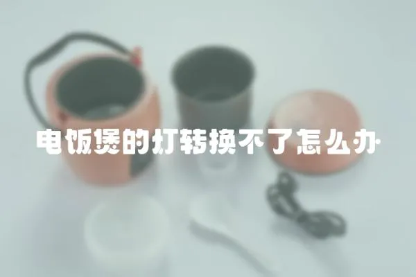 電飯煲的燈轉換不了怎么辦