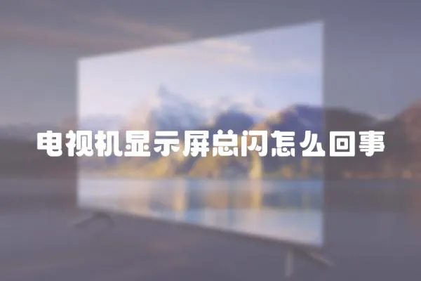 電視機顯示屏總閃怎么回事