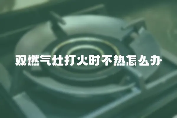 雙燃氣灶打火時不熱怎么辦