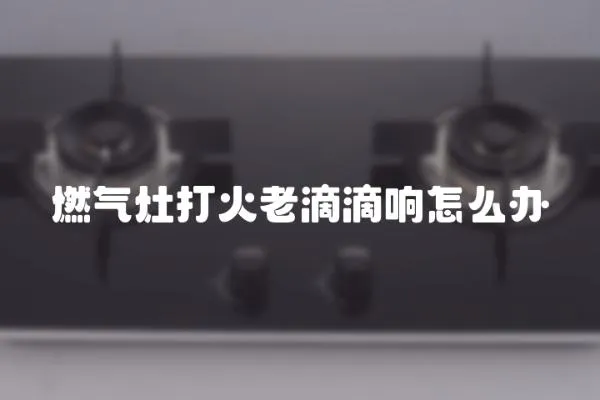 燃氣灶打火老滴滴響怎么辦