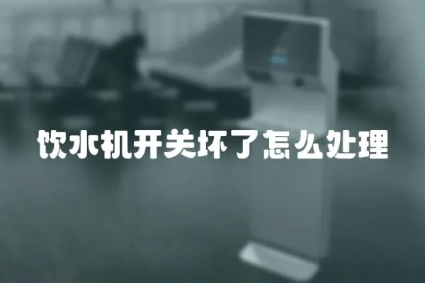 飲水機開關壞了怎么處理