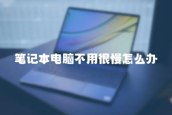 筆記本電腦不用很慢怎么辦