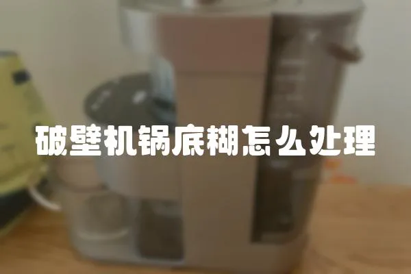 破壁機鍋底糊怎么處理