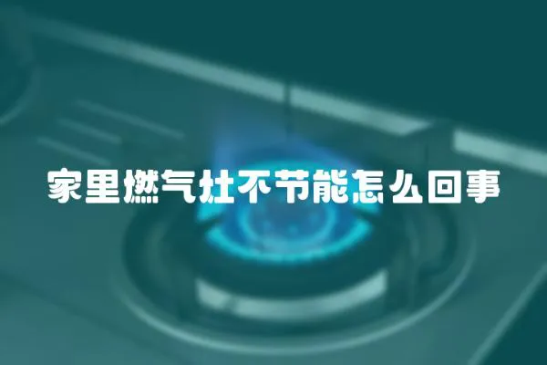 家里燃氣灶不節能怎么回事