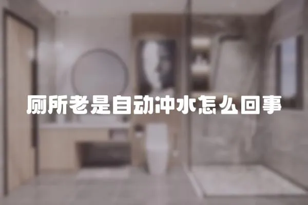 廁所老是自動沖水怎么回事