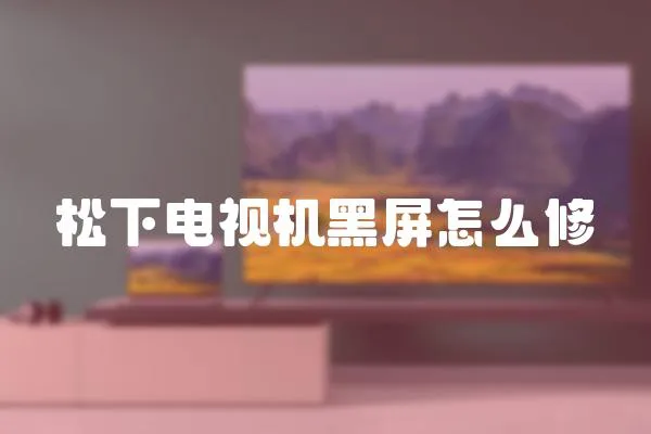 松下電視機黑屏怎么修