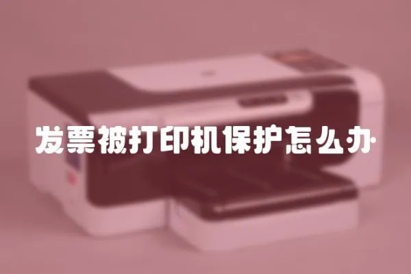 發(fā)票被打印機(jī)保護(hù)怎么辦