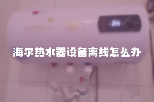 海爾熱水器設備離線怎么辦