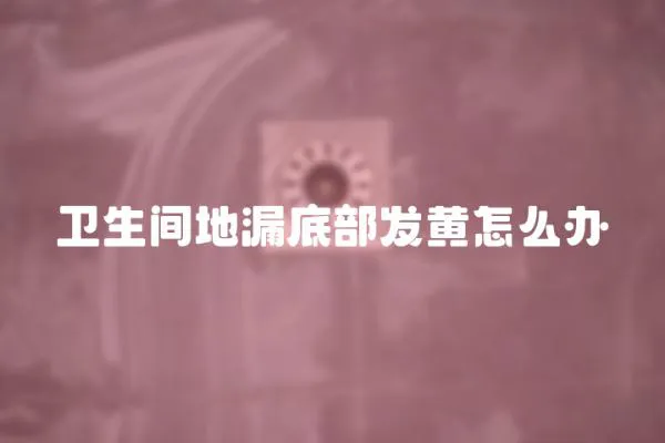 衛生間地漏底部發黃怎么辦