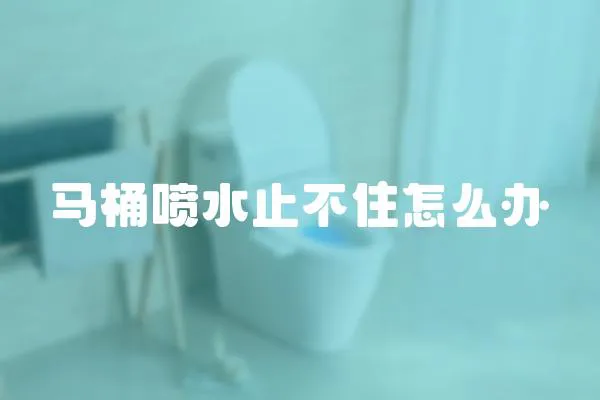 马桶喷水止不住怎么办