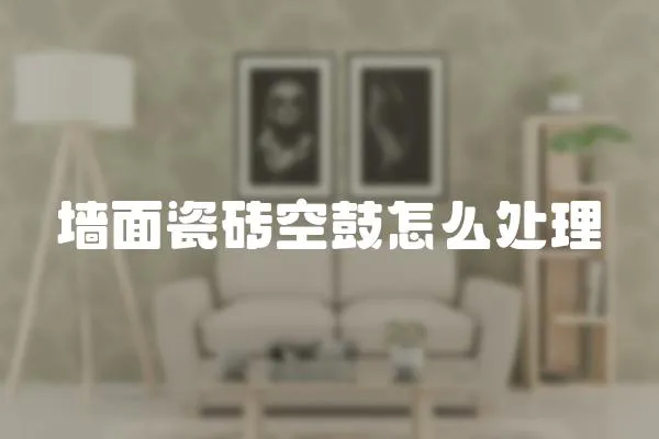 墻面瓷磚空鼓怎么處理
