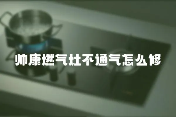 帥康燃氣灶不通氣怎么修