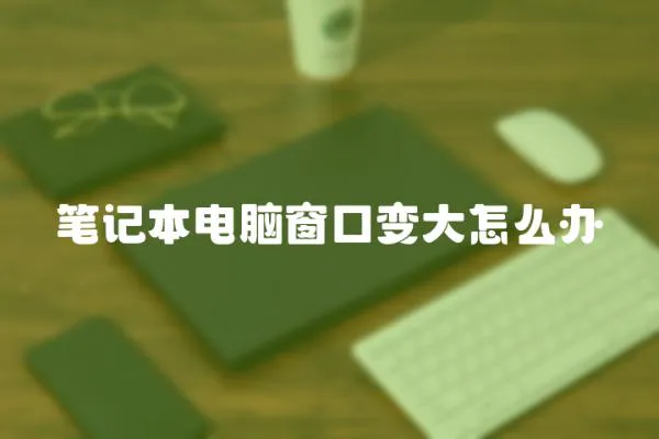 筆記本電腦窗口變大怎么辦