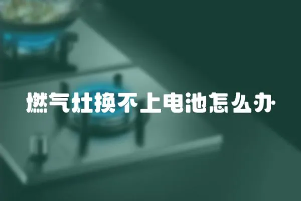 燃?xì)庠顡Q不上電池怎么辦
