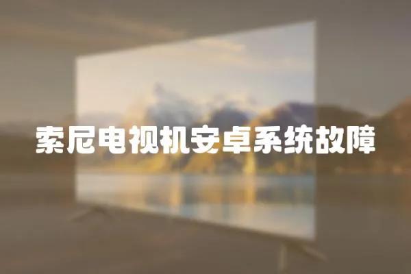 索尼電視機安卓系統故障