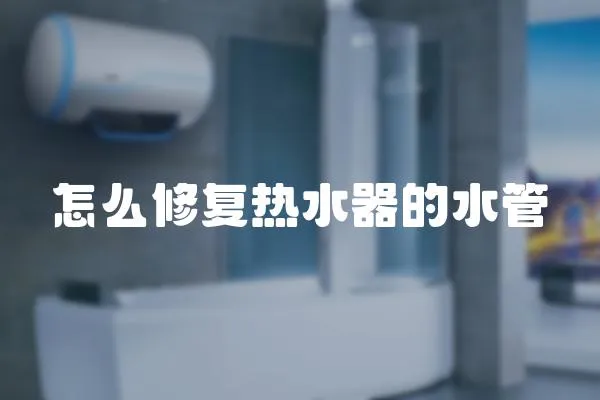 怎么修復熱水器的水管