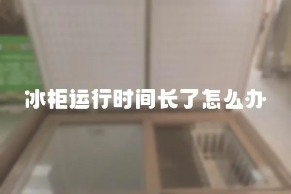 冰柜運行時間長了怎么辦