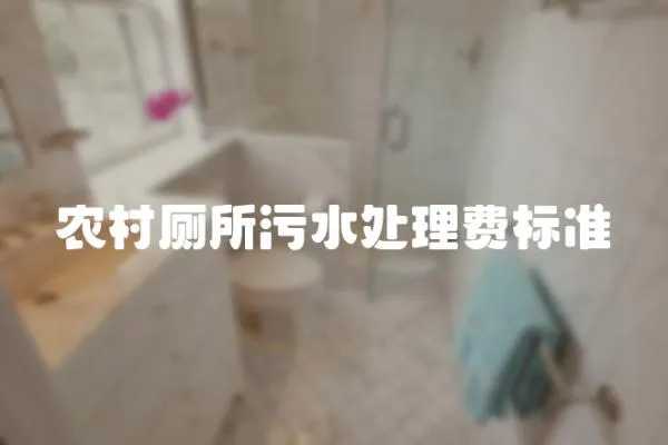 農(nóng)村廁所污水處理費(fèi)標(biāo)準(zhǔn)
