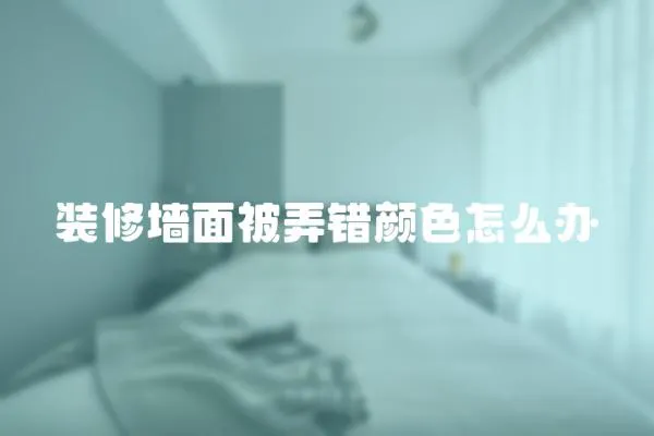 裝修墻面被弄錯顏色怎么辦