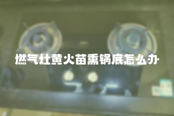 燃氣灶黃火苗熏鍋底怎么辦